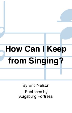 How Can I Keep From Singing SATB - Arr. Eric Nelson
