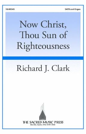 Now Christ, Thou Sun of Righteousness SATB - Richard J. Clark
