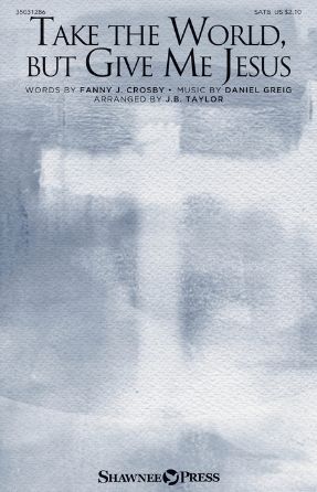 Take The World, But Give Me Jesus SATB - Daniel Greig, Arr. J.B. Taylor
